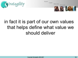 in fact it is part of our own values that helps define what value we should deliver Copyright Stratagility 2003-2007 