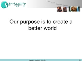 Our purpose is to create a better world Copyright Stratagility 2003-2007 