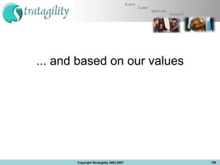 ... and based on our values Copyright Stratagility 2003-2007 