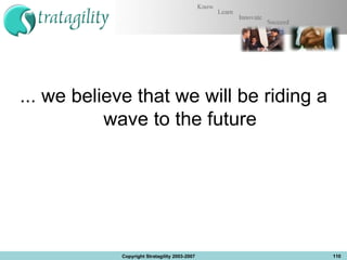 ... we believe that we will be riding a wave to the future Copyright Stratagility 2003-2007 