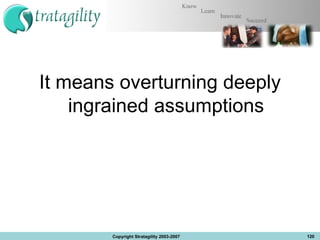 It means overturning deeply ingrained assumptions Copyright Stratagility 2003-2007 