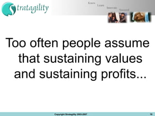 Too often people assume that sustaining values and sustaining profits... Copyright Stratagility 2003-2007 