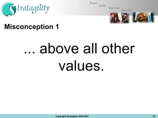 Misconception 1 ... above all other values.  Copyright Stratagility 2003-2007 