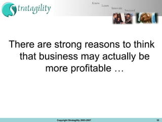 There are strong reasons to think that business may actually be more profitable … Copyright Stratagility 2003-2007 