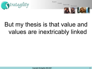 But my thesis is that value and values are inextricably linked Copyright Stratagility 2003-2007 
