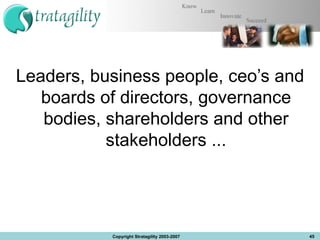 Leaders, business people, ceo’s and boards of directors, governance bodies, shareholders and other stakeholders ... Copyright Stratagility 2003-2007 
