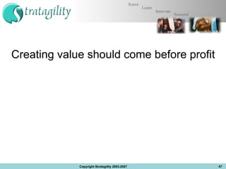 Creating value should come before profit Copyright Stratagility 2003-2007 
