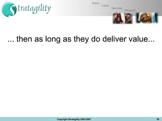 ... then as long as they do deliver value... Copyright Stratagility 2003-2007 