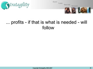 ... profits - if that is what is needed - will follow Copyright Stratagility 2003-2007 