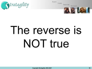 The reverse is NOT true  Copyright Stratagility 2003-2007 