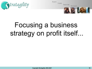 Focusing a business strategy on profit itself...  Copyright Stratagility 2003-2007 