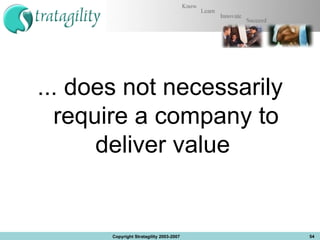 ... does not necessarily require a company to deliver value  Copyright Stratagility 2003-2007 