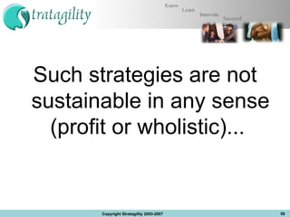 Such strategies are not sustainable in any sense (profit or wholistic)...  Copyright Stratagility 2003-2007 