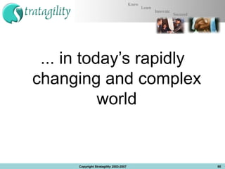 ... in today’s rapidly changing and complex world Copyright Stratagility 2003-2007 