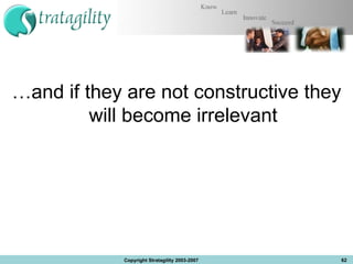 … and if they are not constructive they will become irrelevant Copyright Stratagility 2003-2007 