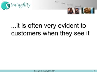 ...it is often very evident to customers when they see it Copyright Stratagility 2003-2007 