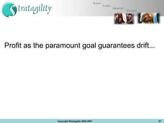 Profit as the paramount goal guarantees drift... Copyright Stratagility 2003-2007 