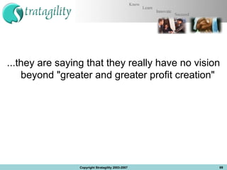 ...they are saying that they really have no vision beyond &quot;greater and greater profit creation&quot; Copyright Stratagility 2003-2007 