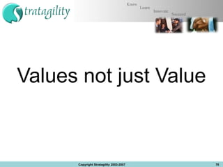 Values not just Value Copyright Stratagility 2003-2007 