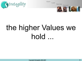 the higher Values we hold ... Copyright Stratagility 2003-2007 