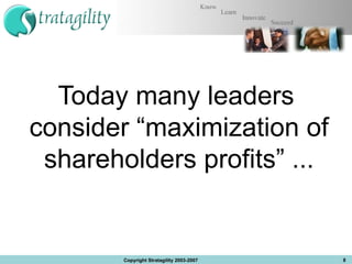 Today many leaders consider “maximization of  shareholders profits” ...  Copyright Stratagility 2003-2007 
