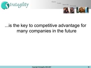...is the key to competitive advantage for many companies in the future  Copyright Stratagility 2003-2007 