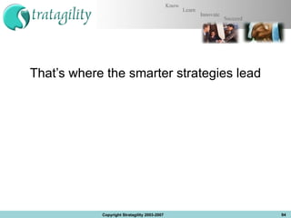 That’s where the smarter strategies lead Copyright Stratagility 2003-2007 