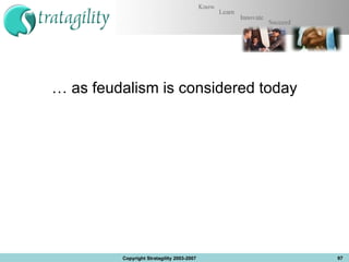…  as feudalism is considered today Copyright Stratagility 2003-2007 