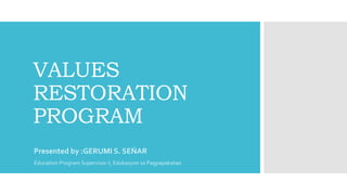 VALUES
RESTORATION
PROGRAM
Presented by :GERUMI S. SEŇAR
Education Program Supervisor-I, Edukasyon sa Pagpapakatao
 