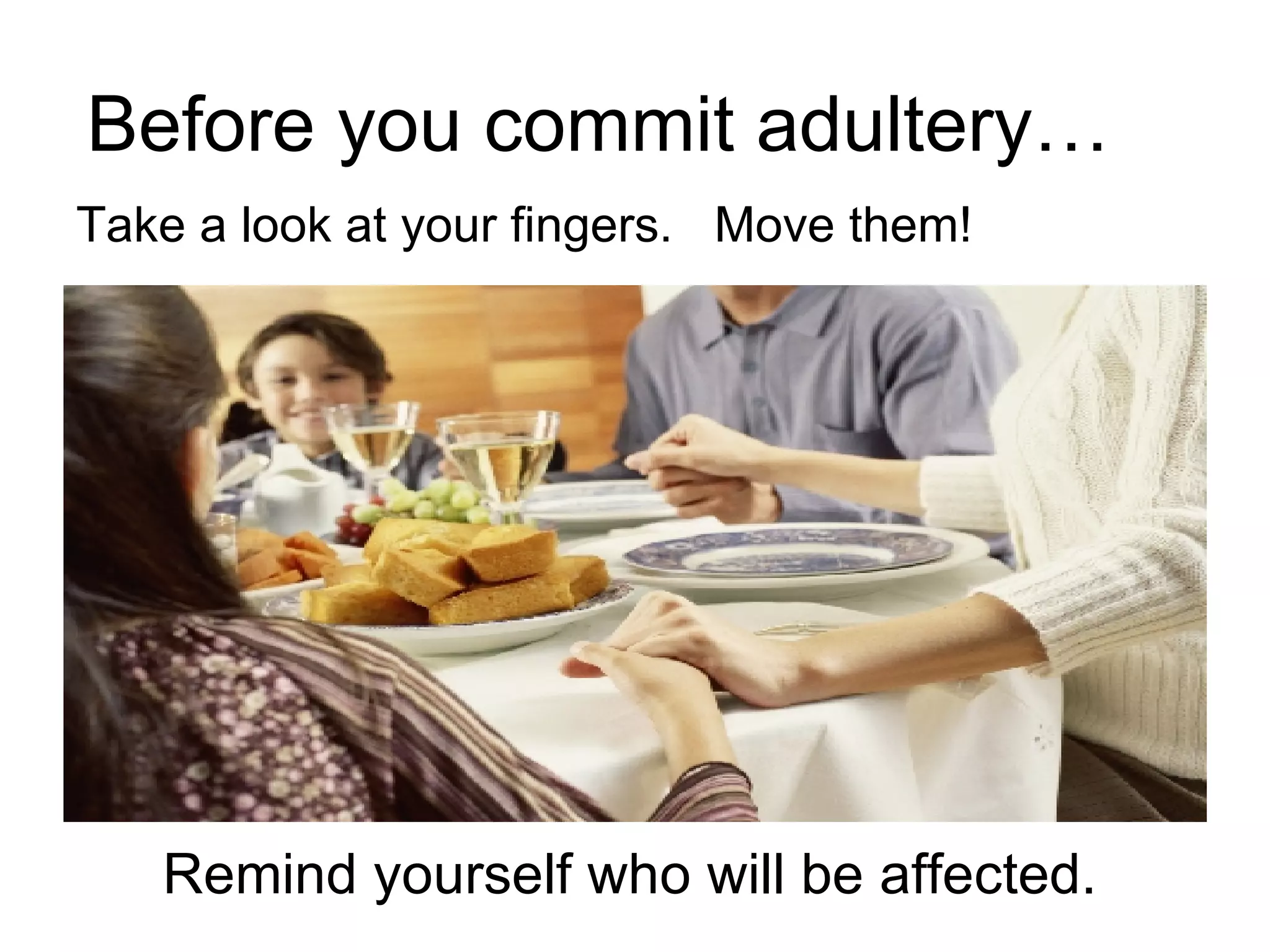 Remind yourself who will be affected. Before you commit adultery… Take a look at your fingers.  Move them! 
