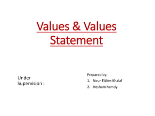 Values & Values
Statement
Under
Supervision :
Prepared by:
1. Nour Eldien Khalaf
2. Hesham hamdy
 