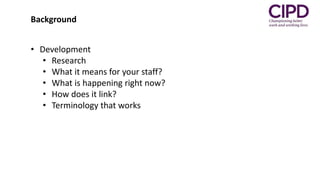 • Development
• Research
• What it means for your staff?
• What is happening right now?
• How does it link?
• Terminology that works
Background
 