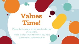 Values
Time!
Please turn on your camera and mute your
microphone.
Press the raise hand button if you have
questions or other concerns.
 