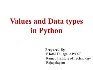 Values and Data types
in Python
Prepared By,
P.Jothi Thilaga, AP/CSE
Ramco Institute of Technology
Rajapalayam
 