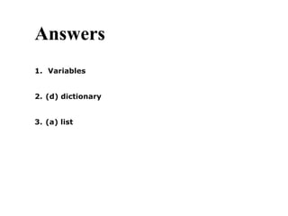 Answers
1. Variables
2. (d) dictionary
3. (a) list
 