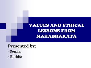 VALUES AND ETHICAL
LESSONS FROM
MAHABHARATA
Presented by:
- Sonam
- Ruchita
 