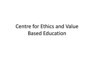 Centre for Ethics and Value
Based Education
 