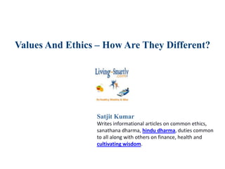 Values And Ethics – How Are They Different?
Satjit Kumar
Writes informational articles on common ethics,
sanathana dharma, hindu dharma, duties common
to all along with others on finance, health and
cultivating wisdom.
 