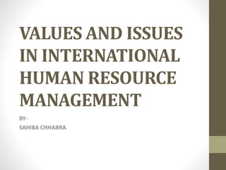 VALUES AND ISSUES
IN INTERNATIONAL
HUMAN RESOURCE
MANAGEMENT
BY-
SAHIBA CHHABRA
 