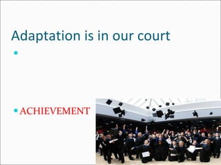 Adaptation is in our court ACHIEVEMENT 