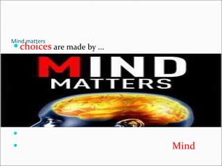 Mind matters choices  are made by ... Mind 