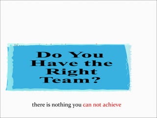 If you get it right with your  people .... there is nothing you  can not achieve  