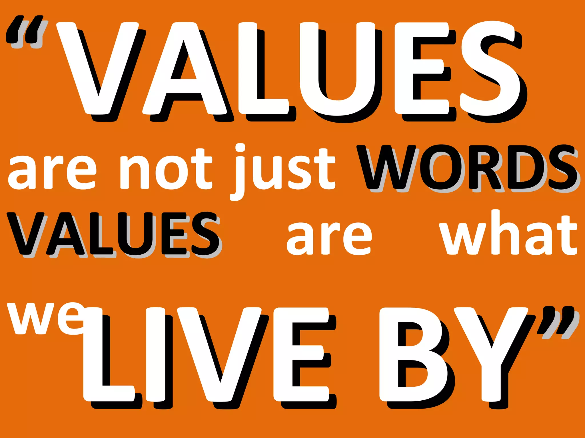 “ VALUES
are not just WORDS
VALUES are what
we
  LIVE BY ”
 