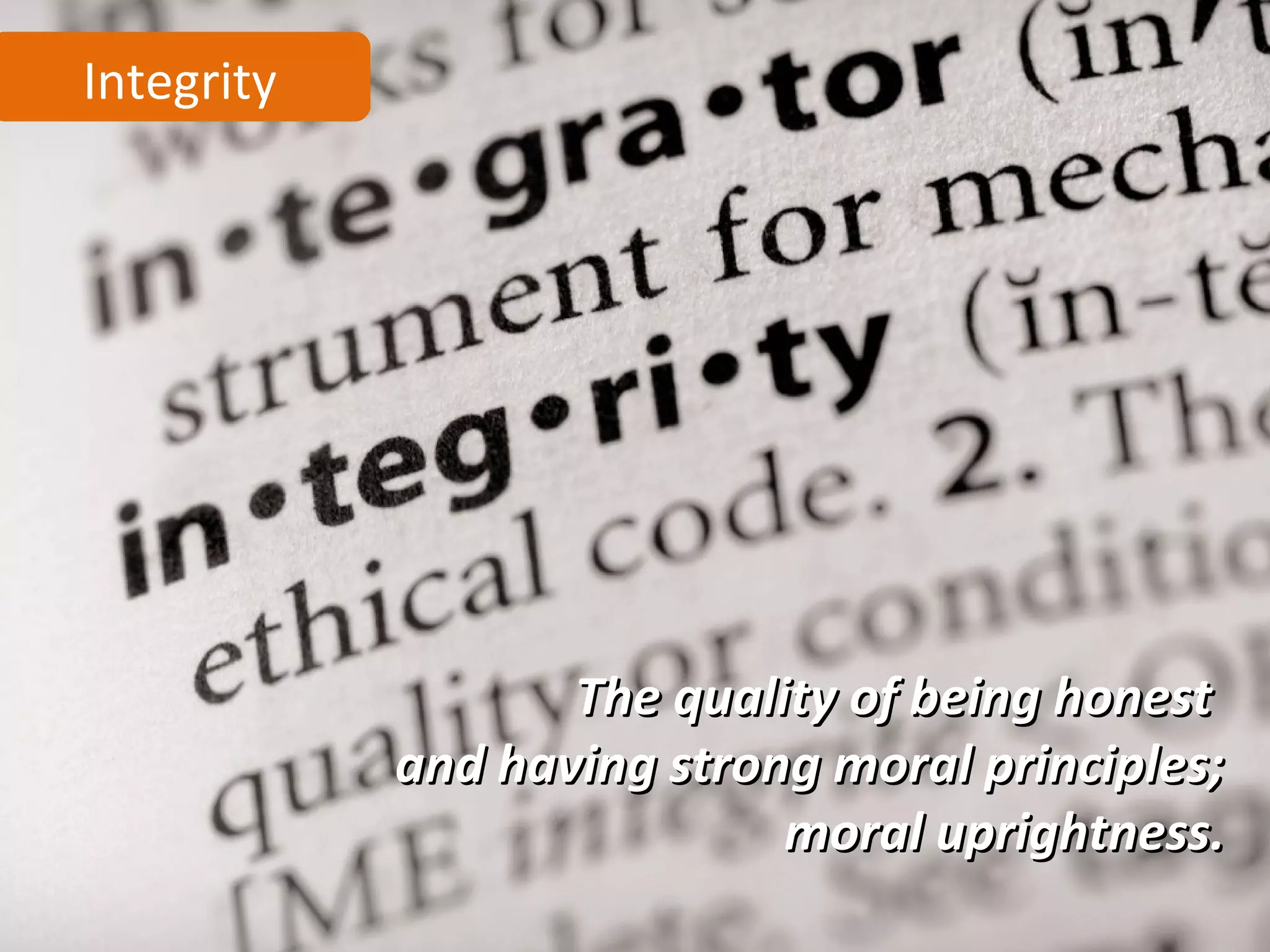 Integrity




                   The quality of being honest
            and having strong moral principles;
                            moral uprightness.
 