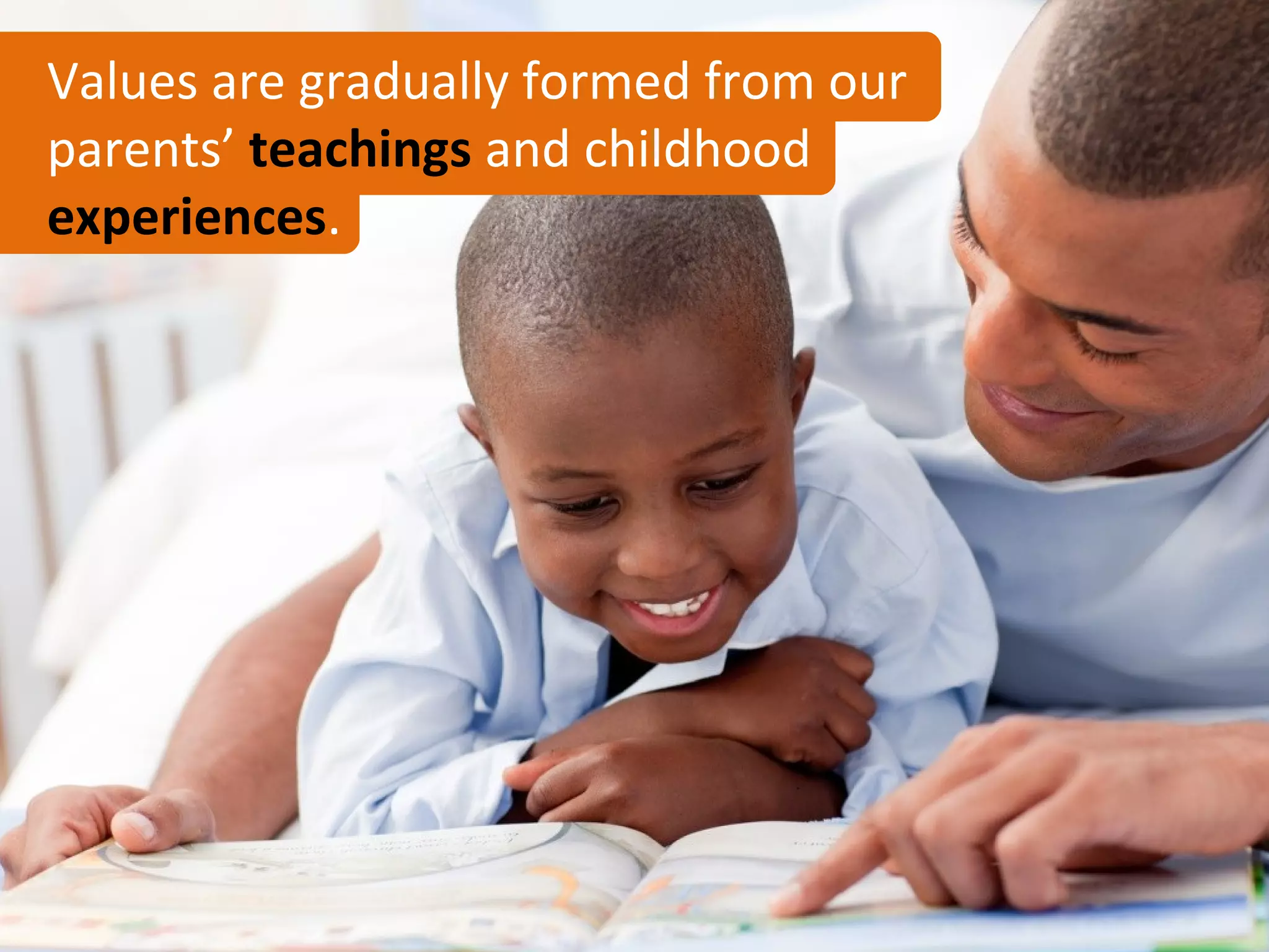Values are gradually formed from our
parents’ teachings and childhood
experiences.
 