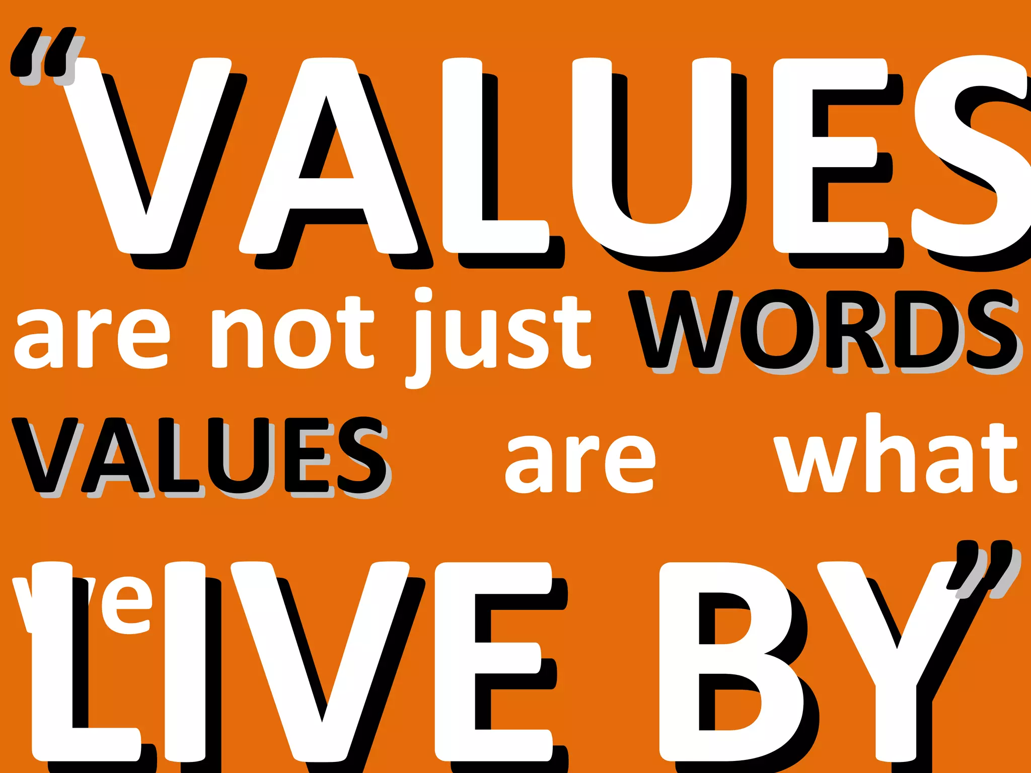 VALUES
“
are not just WORDS
VALUES are what

LIVE BY
we               ”
 