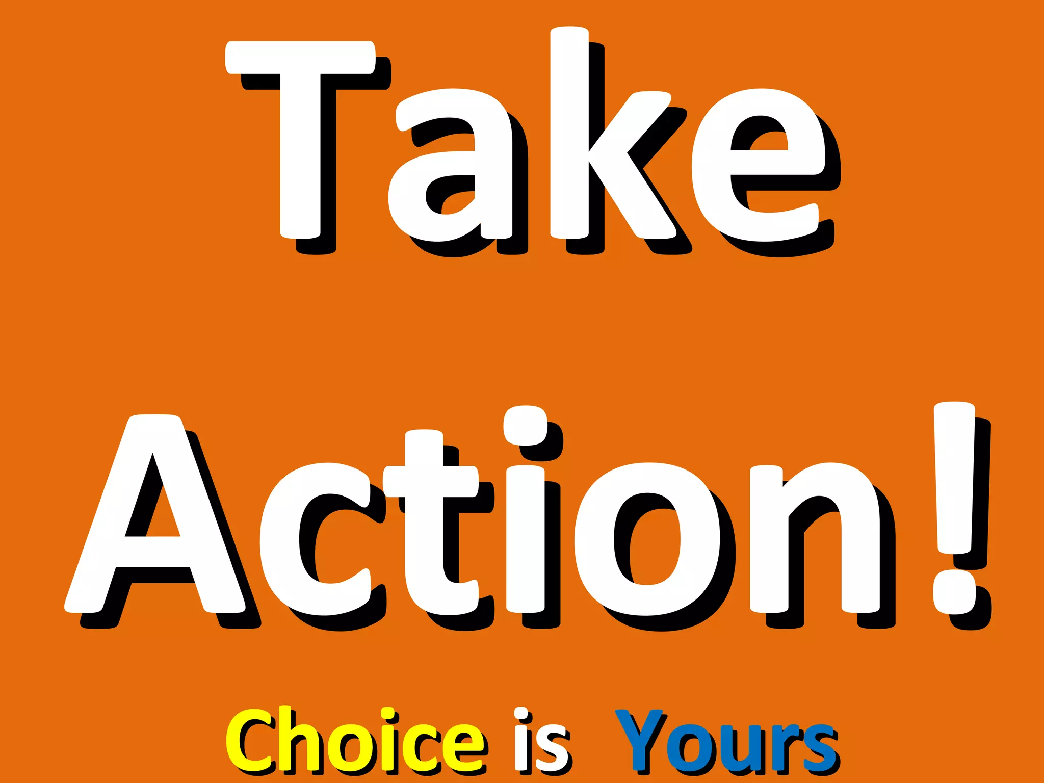 Take
Action!
 Choice is Yours
 