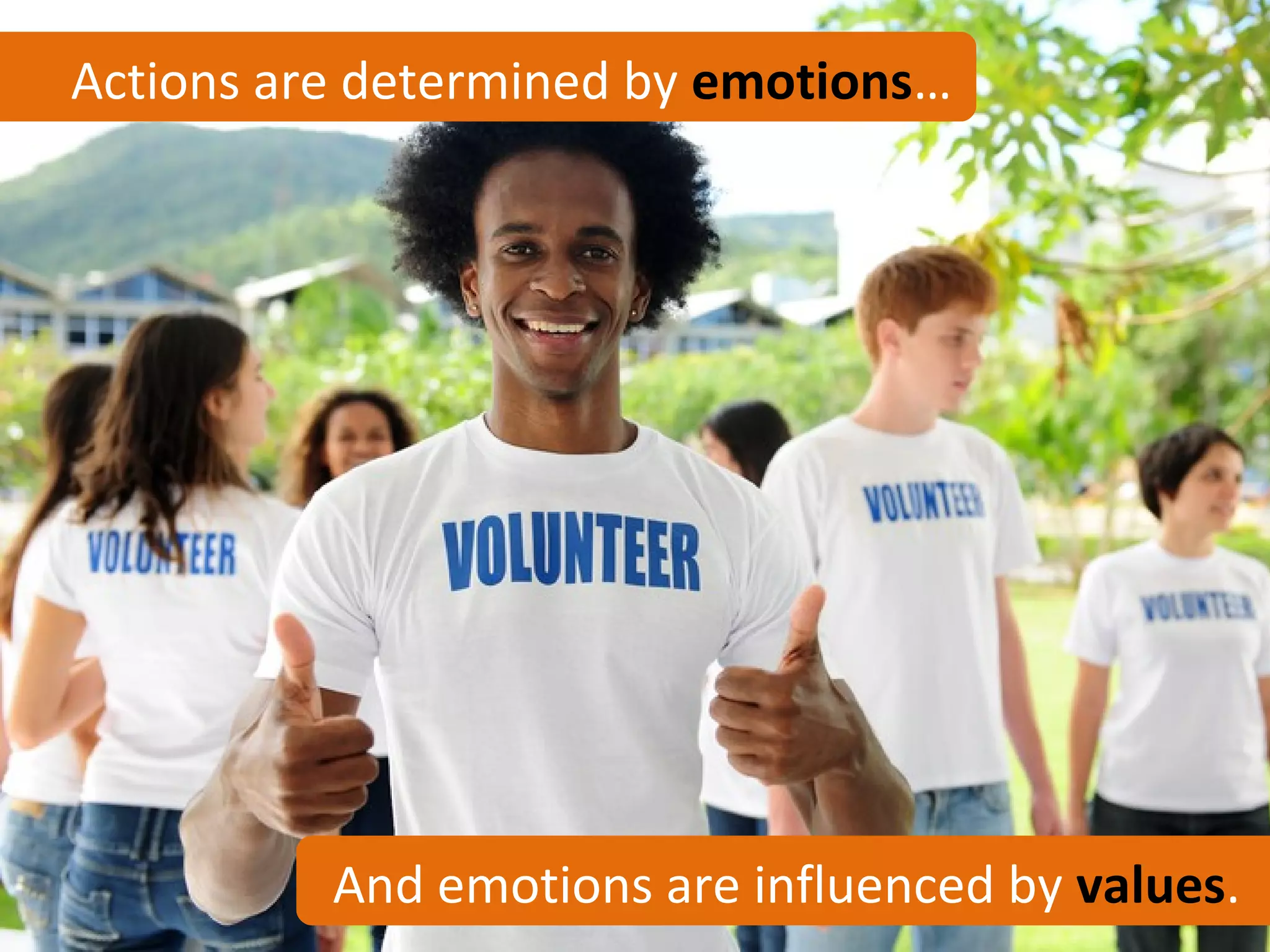 Actions are determined by emotions…




          And emotions are influenced by values.
 