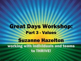 Great Days Workshop:
Part 3 - Values

Suzanne Hazelton
working with individuals and teams
to THRIVE!
© 2013 - Suzanne Hazelton

© 2013 Suzanne Hazelton

 