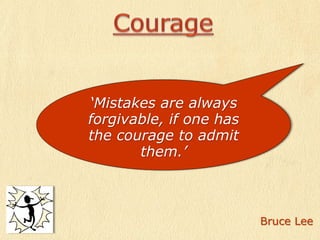 Be humble to see your mistakes, courageous to admit them